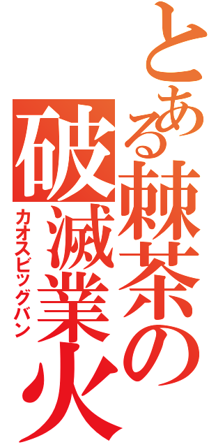 とある棘茶の破滅業火（カオスビッグバン）