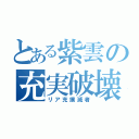 とある紫雲の充実破壊者（リア充撲滅者）