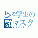 とある学生の顎マスク（アゴニマス）