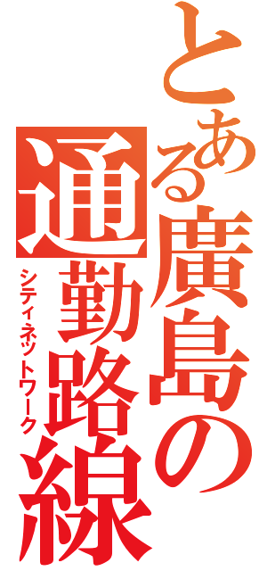 とある廣島の通勤路線（シティネットワーク）