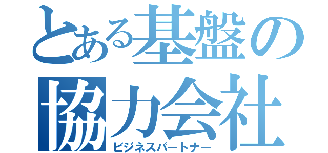 とある基盤の協力会社（ビジネスパートナー）