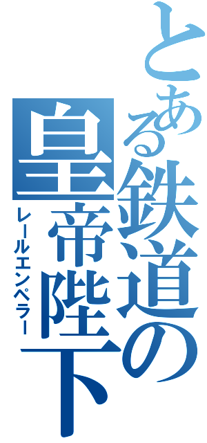 とある鉄道の皇帝陛下（レールエンペラー）