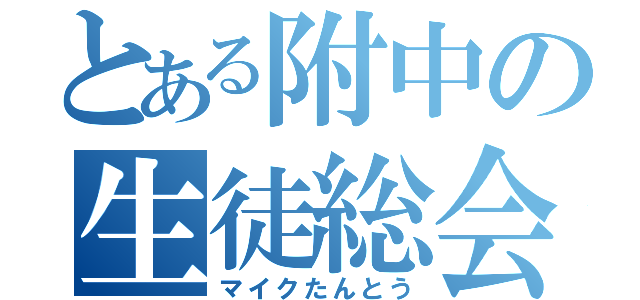 とある附中の生徒総会（マイクたんとう）