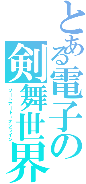 とある電子の剣舞世界（ソードアート・オンライン）