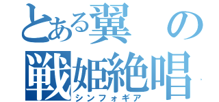 とある翼の戦姫絶唱（シンフォギア）