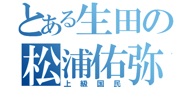 とある生田の松浦佑弥（上級国民）