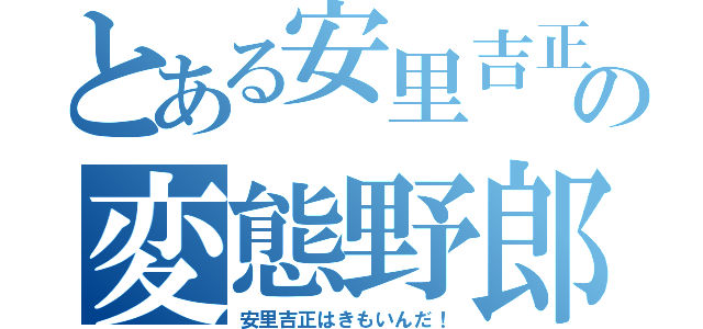 とある安里吉正の変態野郎（安里吉正はきもいんだ！）