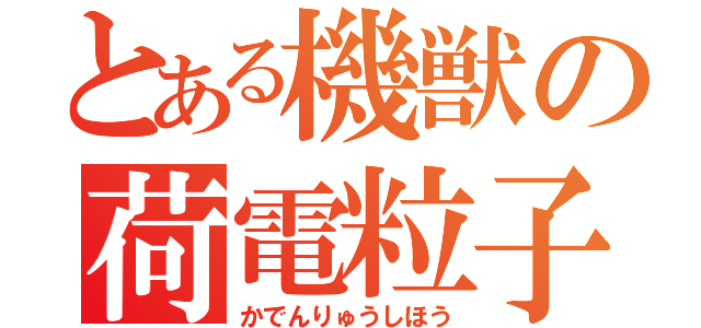 とある機獣の荷電粒子砲（かでんりゅうしほう）