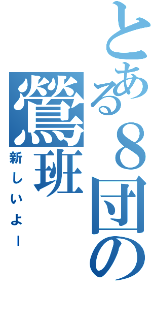 とある８団の鶯班（新しいよー）