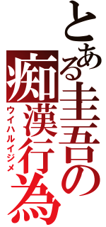 とある圭吾の痴漢行為（ウイハルイジメ）