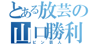 とある放芸の山口勝利（ピン芸人）