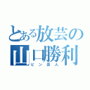 とある放芸の山口勝利（ピン芸人）