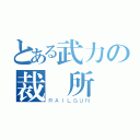 とある武力の裁決所（ＲＡＩＬＧＵＮ）