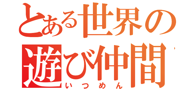 とある世界の遊び仲間（いつめん）