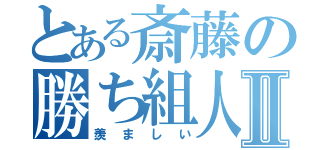 とある斎藤の勝ち組人生Ⅱ（羨ましい）