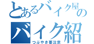 とあるバイク屋さんのバイク紹介（つぶやき要注意）