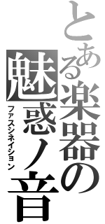 とある楽器の魅惑ノ音（ファスシネイション）