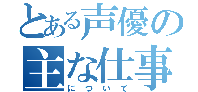 とある声優の主な仕事（について）