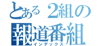 とある２組の報道番組（インデックス）