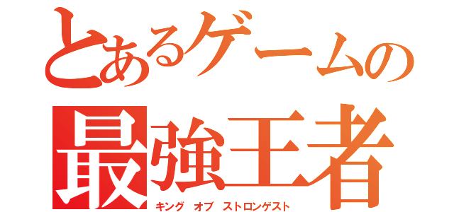 とあるゲームの最強王者（キング オブ ストロンゲスト）