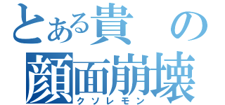 とある貴の顔面崩壊（クソレモン）