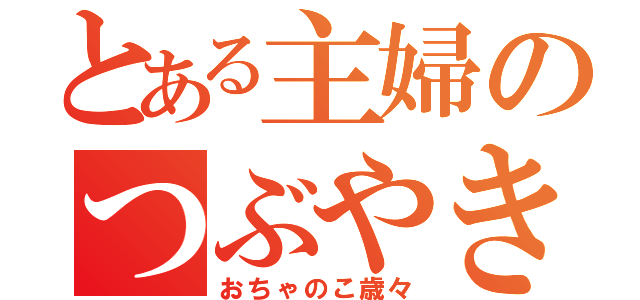 とある主婦のつぶやき（おちゃのこ歳々）