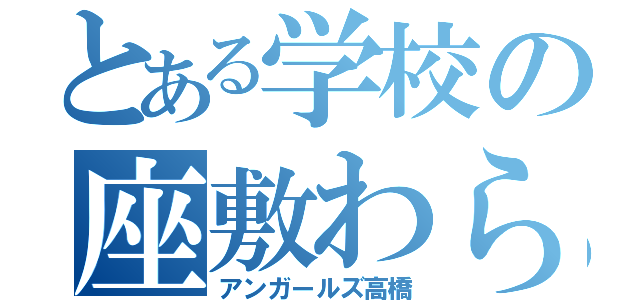 とある学校の座敷わらし（アンガールズ高橋）