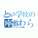 とある学校の座敷わらし（アンガールズ高橋）