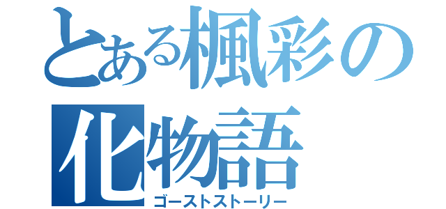 とある楓彩の化物語（ゴーストストーリー）