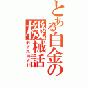 とある白金の機械話（ボイスロイド）