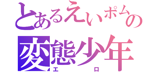 とあるえいポムの変態少年（エロ）