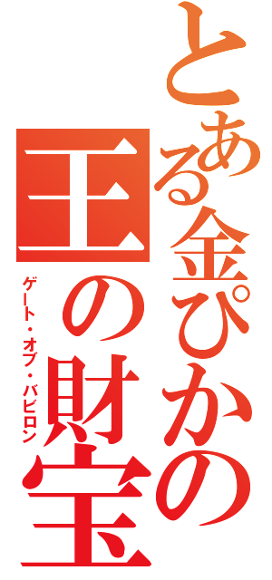 とある金ぴかの王の財宝（ゲート・オブ・バビロン）