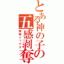 とある神の子の五感剥奪（強制イップス）