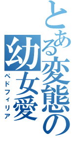 とある変態の幼女愛（ペドフィリア）