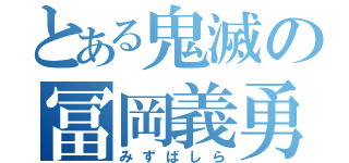 とある鬼滅の冨岡義勇（みずばしら）