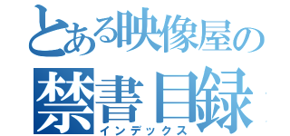 とある映像屋の禁書目録（インデックス）