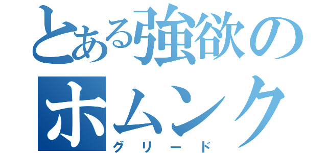 とある強欲のホムンクルス（グリード）