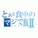 とある食中のマジで腹Ⅱ（フクツウ）