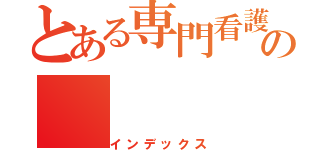 とある専門看護師の（インデックス）