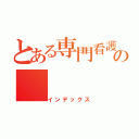 とある専門看護師の（インデックス）