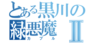 とある黒川の緑悪魔Ⅱ（カプル）