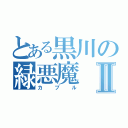 とある黒川の緑悪魔Ⅱ（カプル）