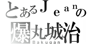 とあるＪｅａｎの爆丸城治（Ｂａｋｕｇａｎ）