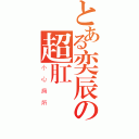 とある奕辰の超肛門砲（小心廁所）