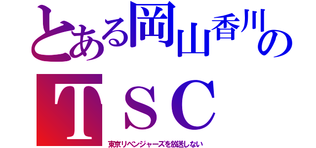 とある岡山香川のＴＳＣ（東京リベンジャーズを放送しない）