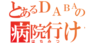 とあるＤＡＢＡの病院行け（はちみつ）