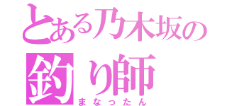 とある乃木坂の釣り師（まなったん）