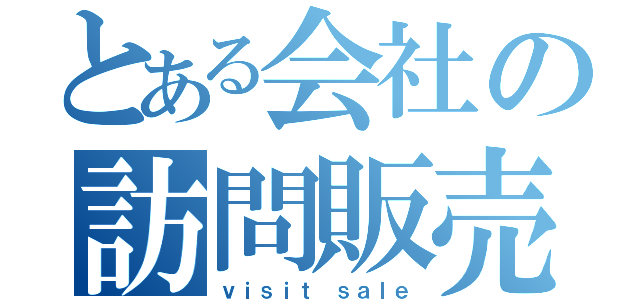 とある会社の訪問販売（ｖｉｓｉｔ ｓａｌｅ）