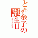 とある金子の誕生日（おめでとうございます。）