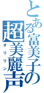 とある富美子の超美麗声優（オリリン）